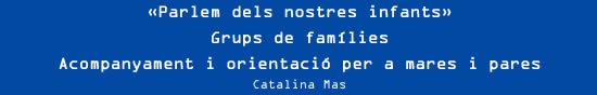 Catalina Mas - «Parlem dels nostres infants» Grups de famílies Acompanyament i orientació per a mares i pares
